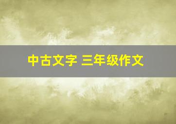 中古文字 三年级作文